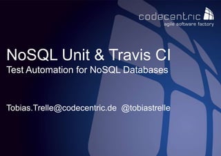 codecentric AG 1
NoSQL Unit & Travis CI
Test Automation for NoSQL Databases
Tobias.Trelle@codecentric.de @tobiastrelle
 