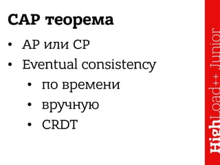 CAP теорема
• AP или CP
• Eventual consistency
• по времени
• вручную
• CRDT
 