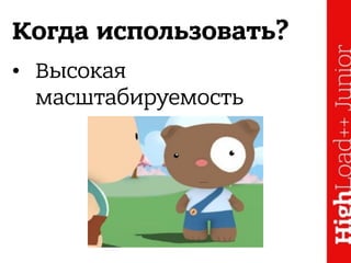 Когда использовать?
• Высокая
масштабируемость
 