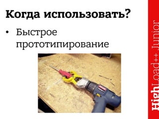 Когда использовать?
• Быстрое
прототипирование
 