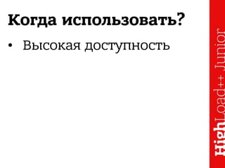 Когда использовать?
• Высокая доступность
 