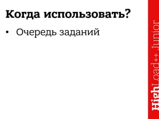 Когда использовать?
• Очередь заданий
 