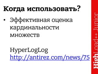 Когда использовать?
• Эффективная оценка
кардинальности
множеств 
 
HyperLogLog 
http://antirez.com/news/75
 