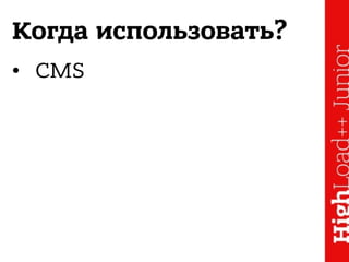 Когда использовать?
• CMS
 