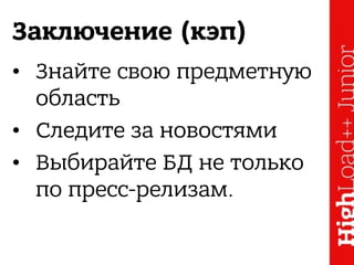 Заключение (кэп)
• Знайте свою предметную
область
• Следите за новостями
• Выбирайте БД не только
по пресс-релизам.
 