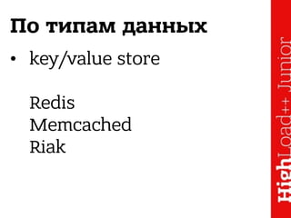 По типам данных
• key/value store 
 
Redis 
Memcached 
Riak
 