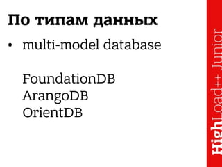 По типам данных
• multi-model database 
 
FoundationDB 
ArangoDB 
OrientDB
 