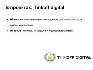 В проектах: Tinkoff digital
● HBase - аналитика (сортированные данные, рандомный доступ, в
сравнении с логами)
● MongoDB - купились на шардинг и индексы (плохая идея)
 