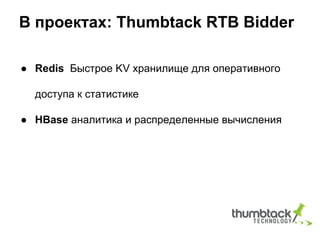 В проектах: Thumbtack RTB Bidder
● Redis Быстрое KV хранилище для оперативного
доступа к статистике
● HBase аналитика и распределенные вычисления
 