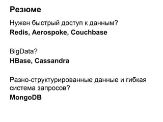 Резюме
Нужен быстрый доступ к данным?
Redis, Aerospoke, Couchbase
BigData?
HBase, Cassandra
Разно-структурированные данные и гибкая
система запросов?
MongoDB
 