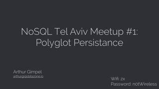 NoSQL Tel Aviv Meetup #1:
Polyglot Persistance
Arthur Gimpel
arthurgi@datazone.io
Wiﬁ: zx
Password: n0tWireless
 