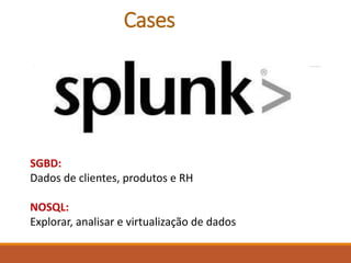Cases
SGBD:
Dados de clientes, produtos e RH
NOSQL:
Explorar, analisar e virtualização de dados
 