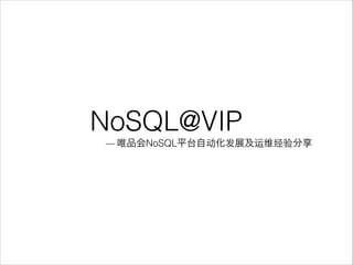 NoSQL@VIP
— 唯品会NoSQL平台自动化发展及运维经验分享
 