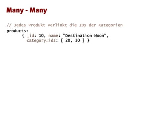 // Jedes Produkt verlinkt die IDs der Kategorien
products:
{ _id: 10, name: "Destination Moon",
category_ids: [ 20, 30 ] }
 