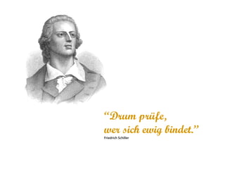 “Drum prüfe,
wer sich ewig bindet.”
Friedrich Schiller
 