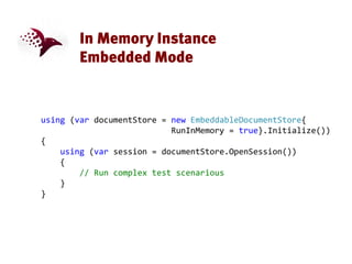 using (var documentStore = new EmbeddableDocumentStore{
RunInMemory = true}.Initialize())
{
using (var session = documentStore.OpenSession())
{
// Run complex test scenarious
}
}
 