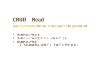 –
› db.Notes.find();
› db.Notes.find({ Title: /Test/i });
› db.Notes.find(
{ "Categories.Color": "red"}).limit(1);
 