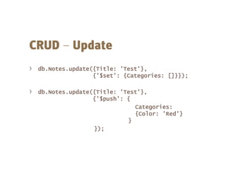 –
› db.Notes.update({Title: 'Test'},
{'$set': {Categories: []}});
› db.Notes.update({Title: 'Test'},
{'$push': {
Categories:
{Color: 'Red'}
}
});
 
