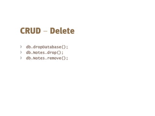 –
› db.dropDatabase();
› db.Notes.drop();
› db.Notes.remove();
 