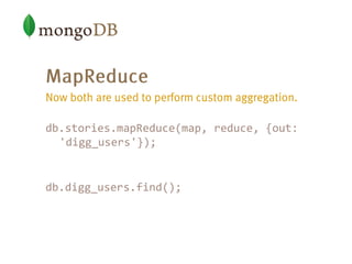 db.stories.mapReduce(map, reduce, {out:
'digg_users'});
db.digg_users.find();
 