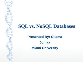SQL vs. NoSQL Databases
Presented By: Osama Jomaa
Miami University
 