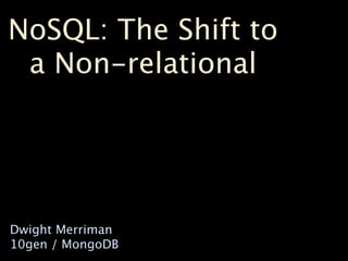 NoSQL: The Shift to
 a Non-relational




Dwight Merriman
10gen / MongoDB
 