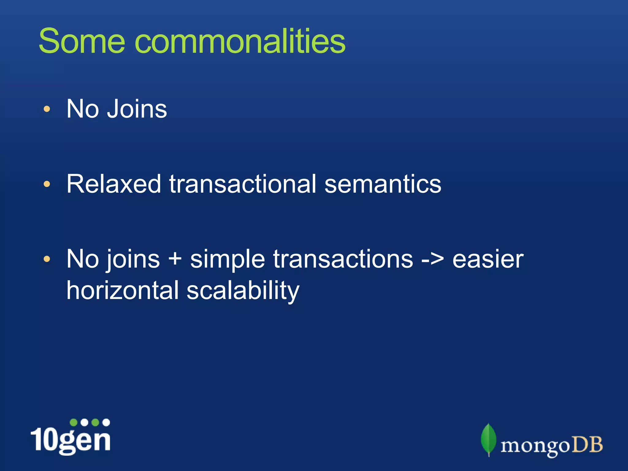 Some commonalities
• No Joins


• Relaxed transactional semantics


• No joins + simple transactions -> easier
  horizontal scalability
 