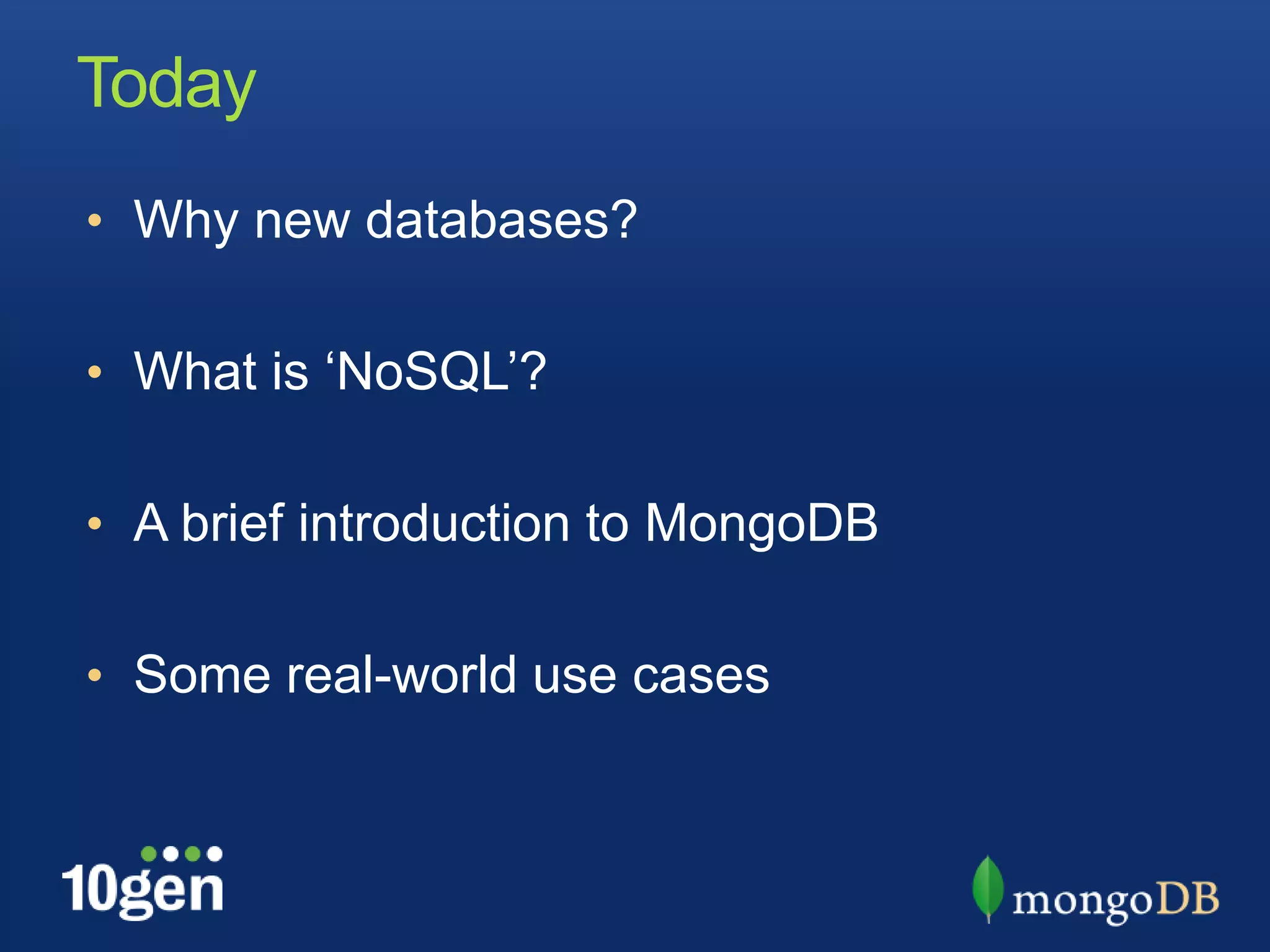 Today
• Why new databases?


• What is „NoSQL‟?


• A brief introduction to MongoDB


• Some real-world use cases
 