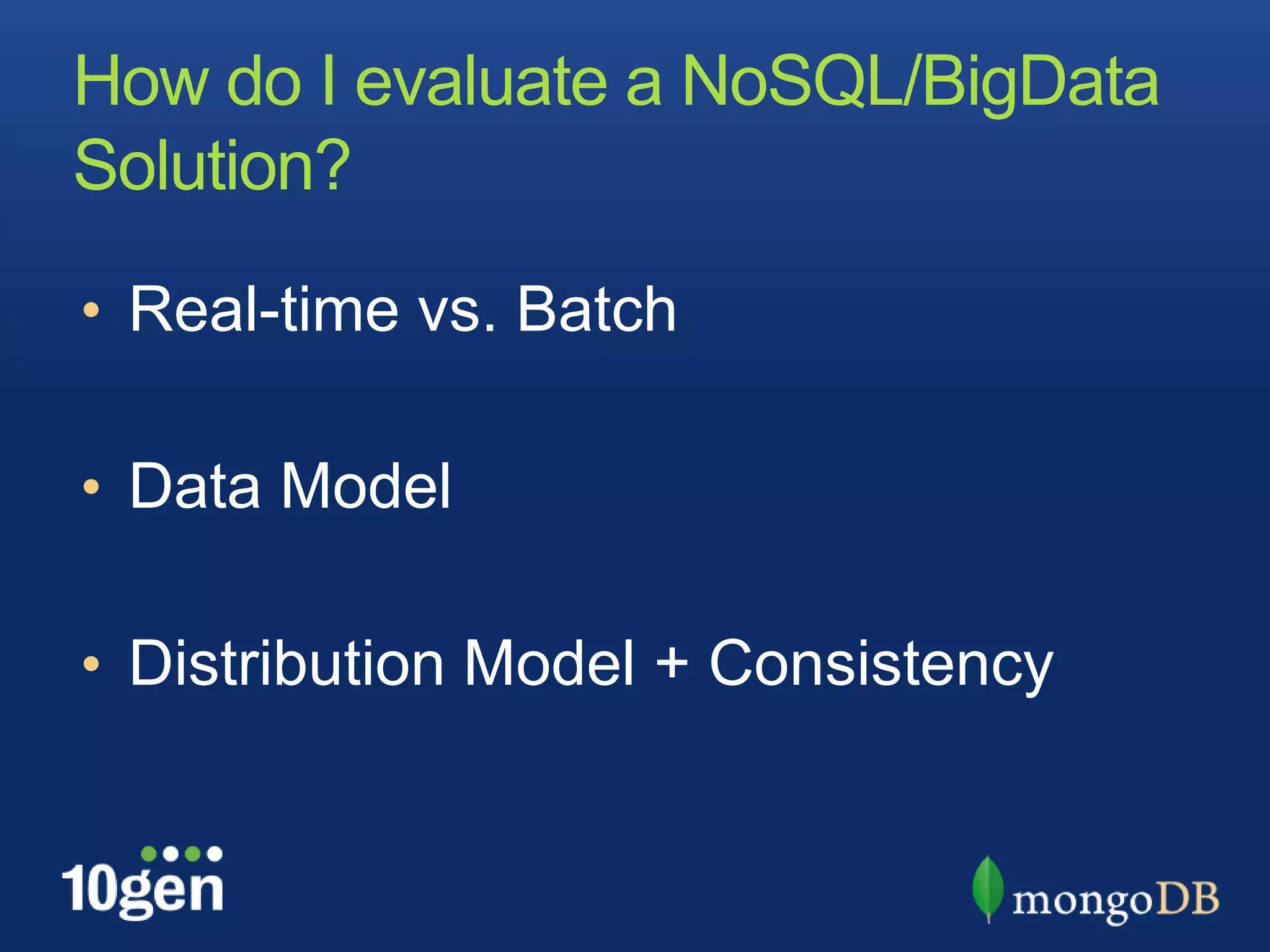How do I evaluate a NoSQL/BigData
Solution?

• Real-time vs. Batch

• Data Model

• Distribution Model + Consistency
 