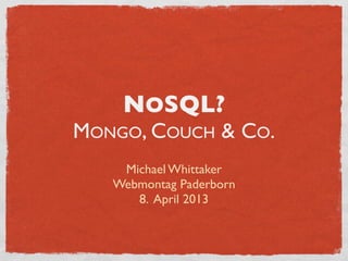 NOSQL?
MONGO, COUCH & CO.
    Michael Whittaker
   Webmontag Paderborn
      8. April 2013
 