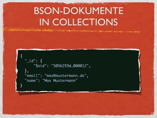BSON-DOKUMENTE
           IN COLLECTIONS


    {
      "_id": {
          "$oid": "5056259d…000012",
      },
      "email": "max@mustermann.de",
      "name": "Max Mustermann"
    }
 