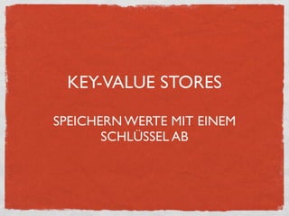 KEY-VALUE STORES

SPEICHERN WERTE MIT EINEM
       SCHLÜSSEL AB
 