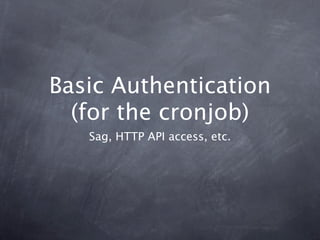Basic Authentication
  (for the cronjob)
   Sag, HTTP API access, etc.
 