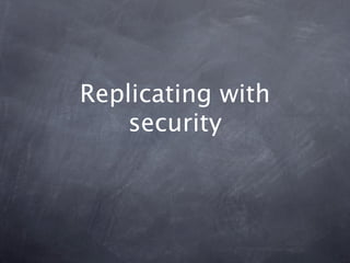Replicating with
    security
 