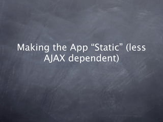 Making the App “Static” (less
     AJAX dependent)
 