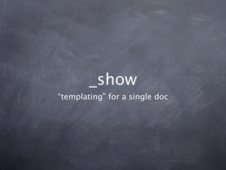 _show
“templating” for a single doc
 