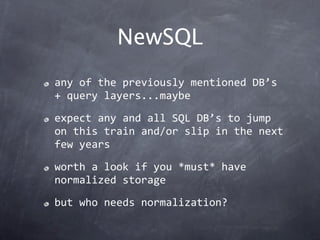 NewSQL
any of the previously mentioned DB’s 
+ query layers...maybe

expect any and all SQL DB’s to jump 
on this train and/or slip in the next 
few years

worth a look if you *must* have 
normalized storage

but who needs normalization?
 