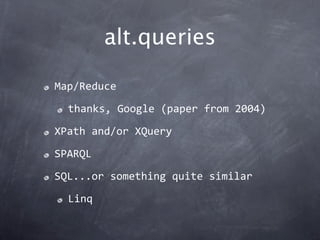 alt.queries

Map/Reduce

  thanks, Google (paper from 2004)

XPath and/or XQuery

SPARQL

SQL...or something quite similar

  Linq
 