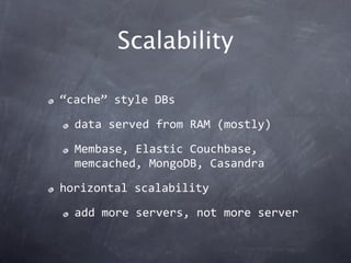 Scalability

“cache” style DBs

  data served from RAM (mostly)

  Membase, Elastic Couchbase, 
  memcached, MongoDB, Casandra

horizontal scalability

  add more servers, not more server
 