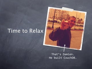 Time to Relax



                 That’s Damien.
                He built CouchDB.
 