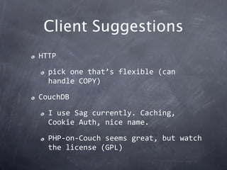 Client Suggestions
HTTP

  pick one that’s flexible (can 
  handle COPY)

CouchDB

  I use Sag currently. Caching, 
  Cookie Auth, nice name.

  PHP‐on‐Couch seems great, but watch 
  the license (GPL)
 