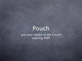 Pouch
put your media in the Couch
       starring PHP!
 