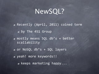NewSQL?
Recently (April, 2011) coined term

  by The 451 Group

mostly means SQL db’s + better 
scallability

or NoSQL db’s + SQL layers

yeah! more keywords!!

  keeps marketing happy...
 