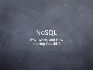 NoSQL
Why, When, and How
 starring CouchDB
 