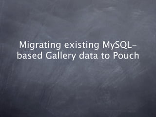Migrating existing MySQL-
based Gallery data to Pouch
 
