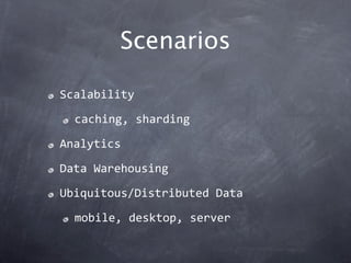 Scenarios

Scalability

  caching, sharding

Analytics

Data Warehousing

Ubiquitous/Distributed Data

  mobile, desktop, ...