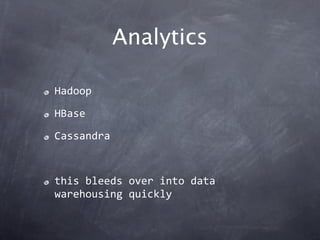 Analytics

Hadoop

HBase

Cassandra



this bleeds over into data 
warehousing quickly
 