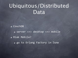 Ubiquitous/Distributed
         Data

 CouchDB

   server <=> desktop <=> mobile

 Riak Mobile?

   go to Erlang Factory i...