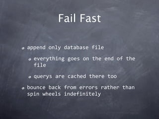 Fail Fast

append only database file

  everything goes on the end of the 
  file

  querys are cached there too

bounce b...