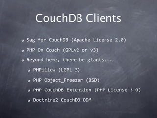 CouchDB Clients
Sag for CouchDB (Apache License 2.0)
PHP On Couch (GPLv2 or v3)
Beyond here, there be giants...
  PHPillow...